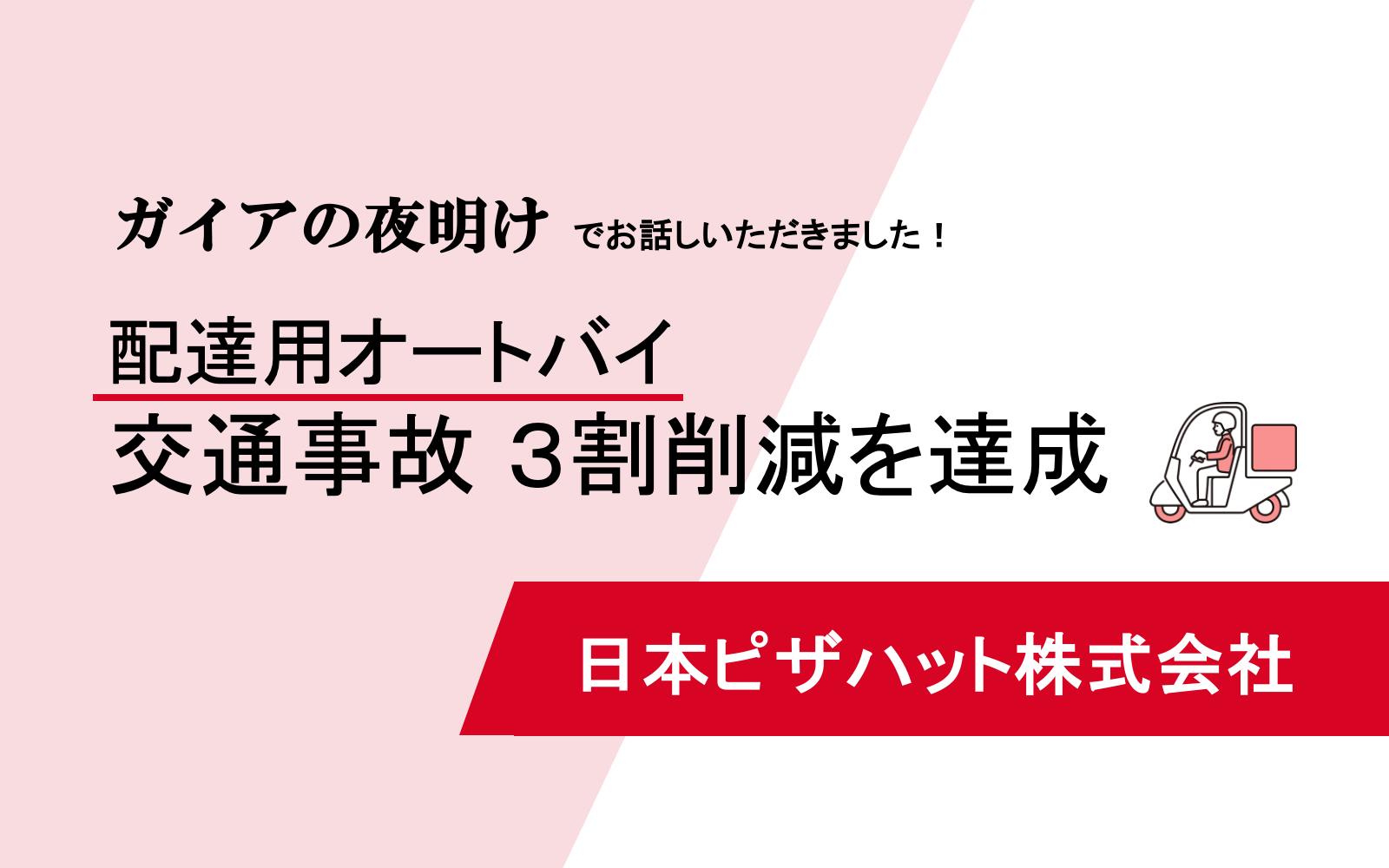 日本ピザハット】AI-Contact搭載のドラレコ導入後、交通事故3割減を